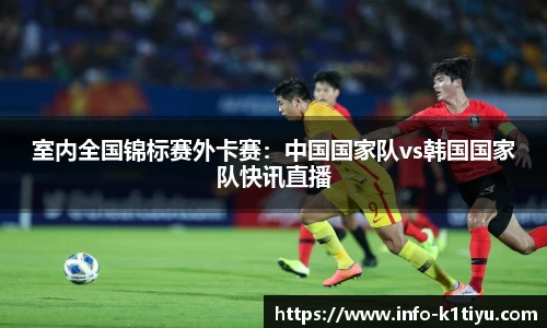 室内全国锦标赛外卡赛：中国国家队vs韩国国家队快讯直播
