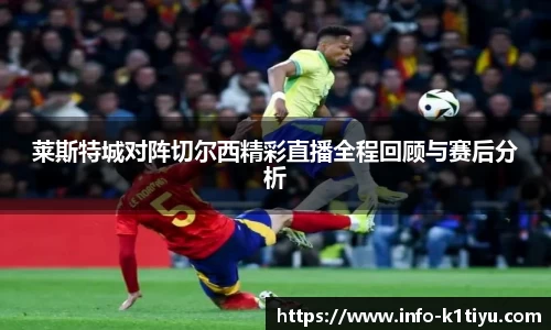 莱斯特城对阵切尔西精彩直播全程回顾与赛后分析